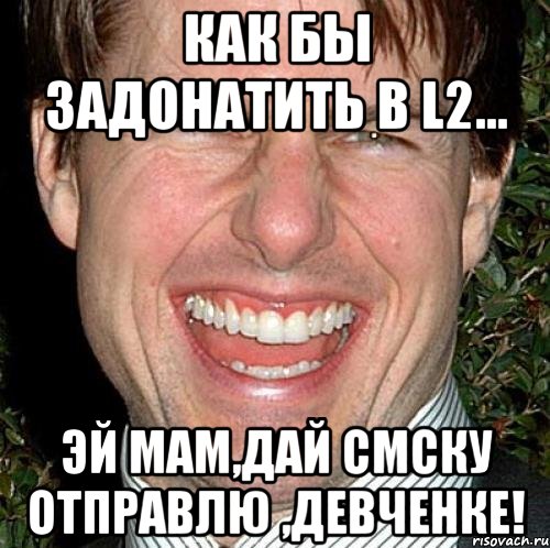 как бы задонатить в l2... эй мам,дай смску отправлю ,девченке!, Мем Том Круз