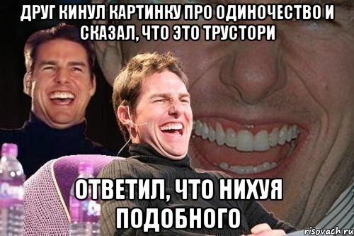 друг кинул картинку про одиночество и сказал, что это трустори ответил, что нихуя подобного, Мем том круз