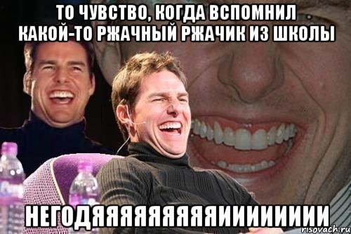 то чувство, когда вспомнил какой-то ржачный ржачик из школы негодяяяяяяяяяииииииии, Мем том круз