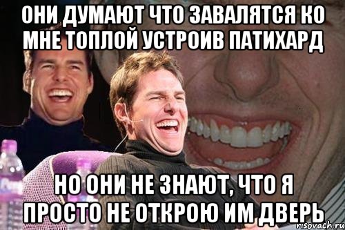 они думают что завалятся ко мне топлой устроив патихард но они не знают, что я просто не открою им дверь, Мем том круз