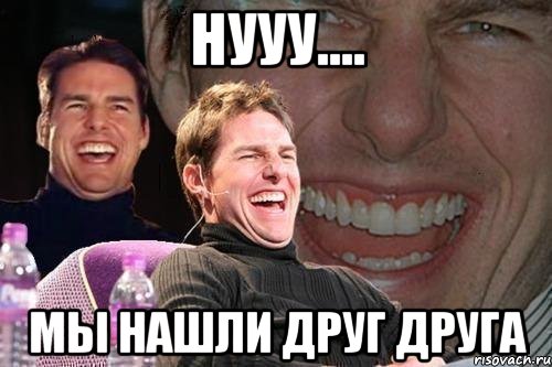 нууу.... мы нашли друг друга, Мем том круз