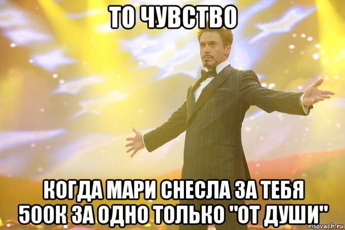 то чувство когда мари снесла за тебя 500к за одно только "от души", Мем Тони Старк (Роберт Дауни младший)