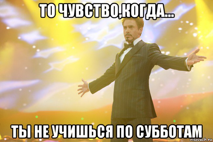 то чувство,когда... ты не учишься по субботам, Мем Тони Старк (Роберт Дауни младший)