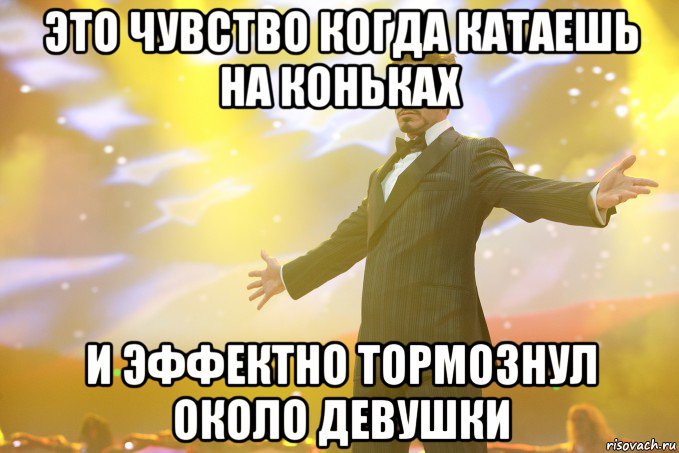 это чувство когда катаешь на коньках и эффектно тормознул около девушки, Мем Тони Старк (Роберт Дауни младший)