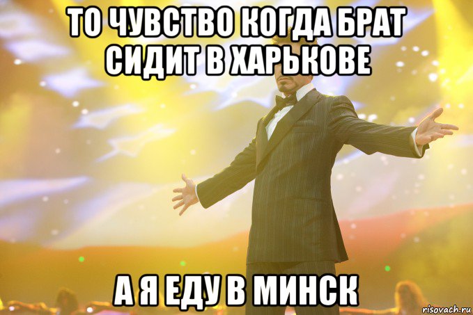 то чувство когда брат сидит в харькове а я еду в минск, Мем Тони Старк (Роберт Дауни младший)