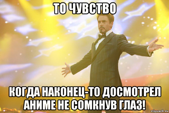 то чувство когда наконец-то досмотрел аниме не сомкнув глаз!, Мем Тони Старк (Роберт Дауни младший)