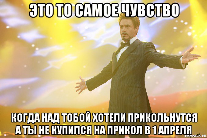 это то самое чувство когда над тобой хотели прикольнутся а ты не купился на прикол в 1 апреля, Мем Тони Старк (Роберт Дауни младший)