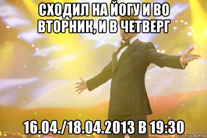 сходил на йогу и во вторник, и в четверг 16.04./18.04.2013 в 19:30, Мем Тони Старк (Роберт Дауни младший)