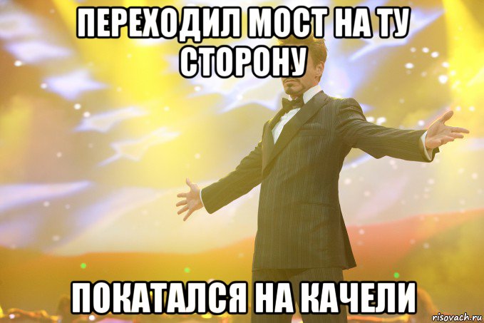 переходил мост на ту сторону покатался на качели, Мем Тони Старк (Роберт Дауни младший)