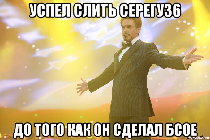 успел слить серегу36 до того как он сделал бсое, Мем Тони Старк (Роберт Дауни младший)