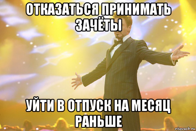 отказаться принимать зачёты уйти в отпуск на месяц раньше, Мем Тони Старк (Роберт Дауни младший)