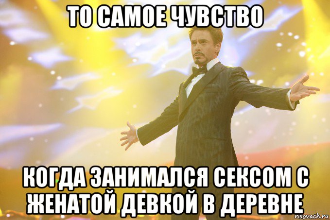 то самое чувство когда занимался сексом с женатой девкой в деревне, Мем Тони Старк (Роберт Дауни младший)