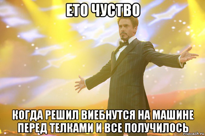 ето чуство когда решил виебнутся на машине перед телками и все получилось, Мем Тони Старк (Роберт Дауни младший)