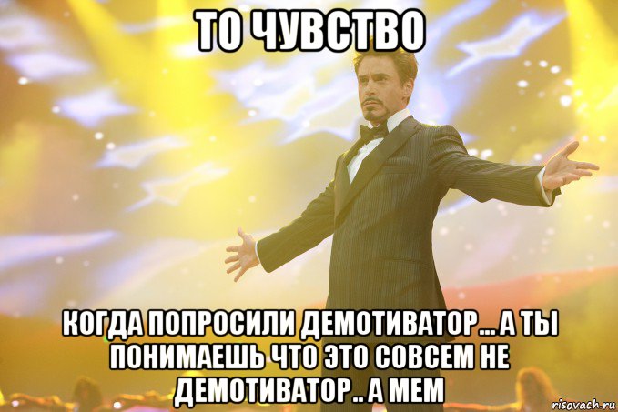 то чувство когда попросили демотиватор... а ты понимаешь что это совсем не демотиватор.. а мем, Мем Тони Старк (Роберт Дауни младший)