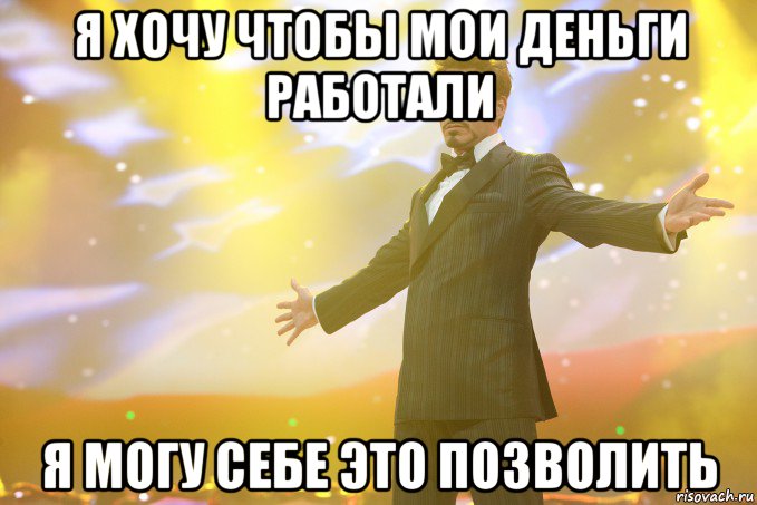 я хочу чтобы мои деньги работали я могу себе это позволить, Мем Тони Старк (Роберт Дауни младший)