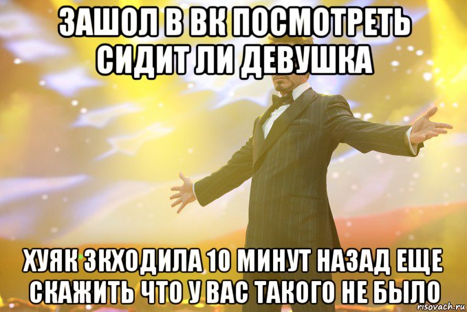 зашол в вк посмотреть сидит ли девушка хуяк зкходила 10 минут назад еще скажить что у вас такого не было, Мем Тони Старк (Роберт Дауни младший)