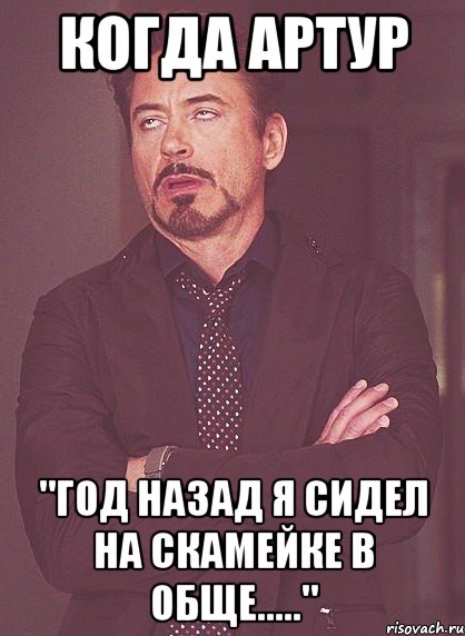 когда артур "год назад я сидел на скамейке в обще.....", Мем твое выражение лица