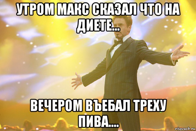 утром макс сказал что на диете... вечером въебал треху пива...., Мем Тони Старк (Роберт Дауни младший)