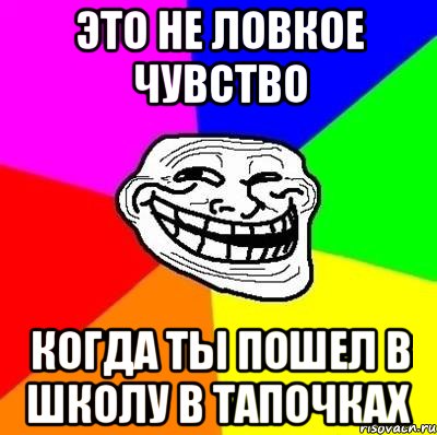 это не ловкое чувство когда ты пошел в школу в тапочках, Мем Тролль Адвайс