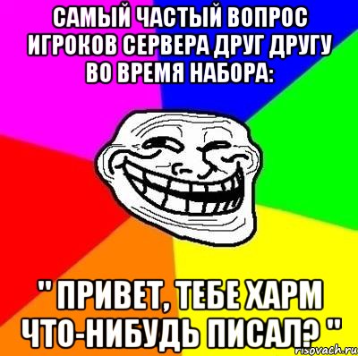 самый частый вопрос игроков сервера друг другу во время набора: " привет, тебе харм что-нибудь писал? ", Мем Тролль Адвайс