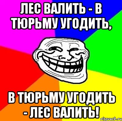 лес валить - в тюрьму угодить, в тюрьму угодить - лес валить!, Мем Тролль Адвайс