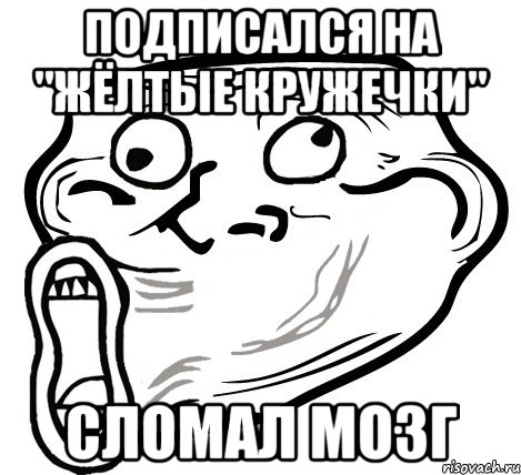 подписался на "жёлтые кружечки" сломал мозг, Мем  Trollface LOL