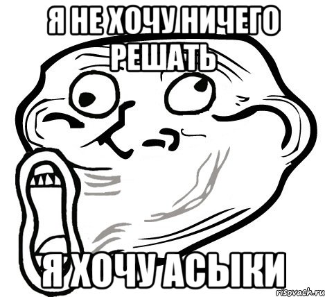 я не хочу ничего решать я хочу асыки, Мем  Trollface LOL