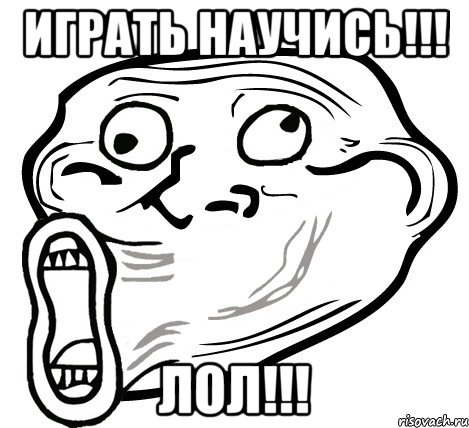 играть научись!!! лол!!!, Мем  Trollface LOL