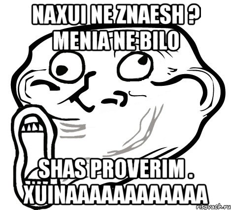 naxui ne znaesh ? menia ne bilo shas proverim . xuinaaaaaaaaaaaa, Мем  Trollface LOL