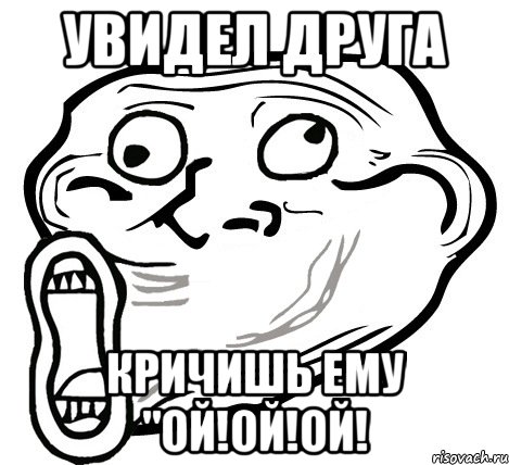 увидел друга кричишь ему "ой!ой!ой!, Мем  Trollface LOL