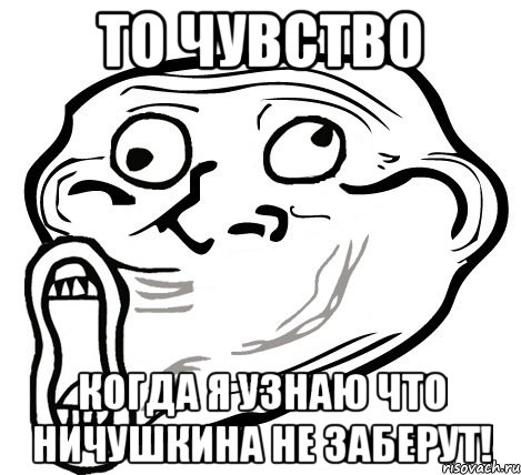 то чувство когда я узнаю что ничушкина не заберут!, Мем  Trollface LOL