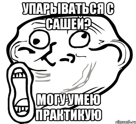 упарываться с сашей? могу умею практикую, Мем  Trollface LOL