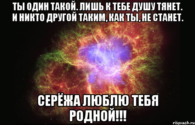 ты один такой. лишь к тебе душу тянет. и никто другой таким, как ты, не станет. серёжа люблю тебя родной!!!, Мем Туманность