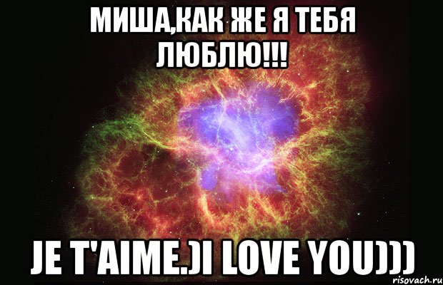 миша,как же я тебя люблю!!! je t'aime.)i love you))), Мем Туманность