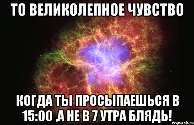 то великолепное чувство когда ты просыпаешься в 15:00 ,а не в 7 утра блядь!, Мем Туманность