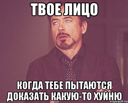 твое лицо когда тебе пытаются доказать какую-то хуйню, Мем твое выражение лица