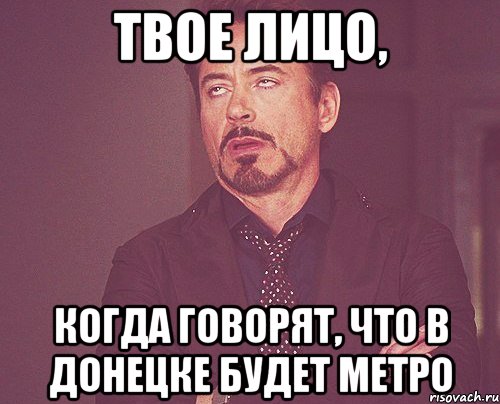 твое лицо, когда говорят, что в донецке будет метро, Мем твое выражение лица