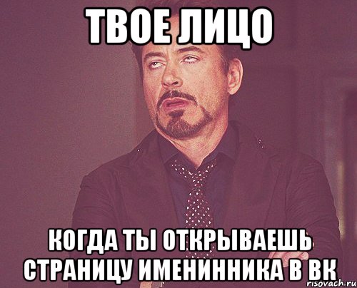 твое лицо когда ты открываешь страницу именинника в вк, Мем твое выражение лица