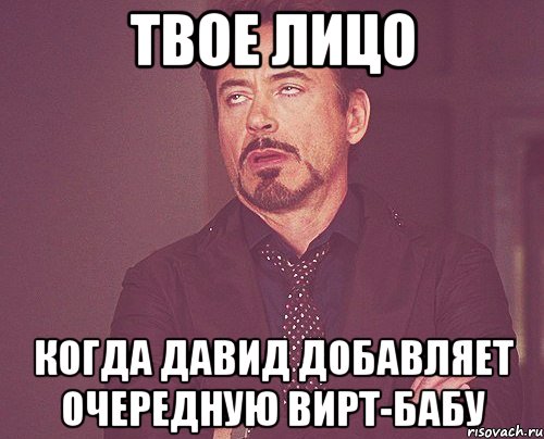 твое лицо когда давид добавляет очередную вирт-бабу, Мем твое выражение лица