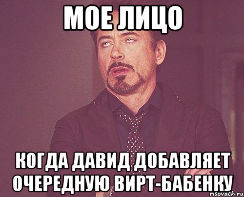 мое лицо когда давид добавляет очередную вирт-бабенку, Мем твое выражение лица