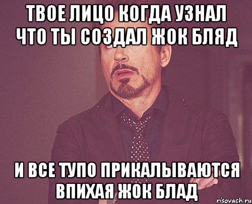 твое лицо когда узнал что ты создал жок бляд и все тупо прикалываются впихая жок блад, Мем твое выражение лица