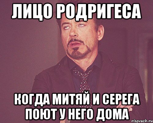 лицо родригеса когда митяй и серега поют у него дома, Мем твое выражение лица