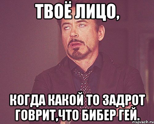 твоё лицо, когда какой то задрот говрит,что бибер гей., Мем твое выражение лица