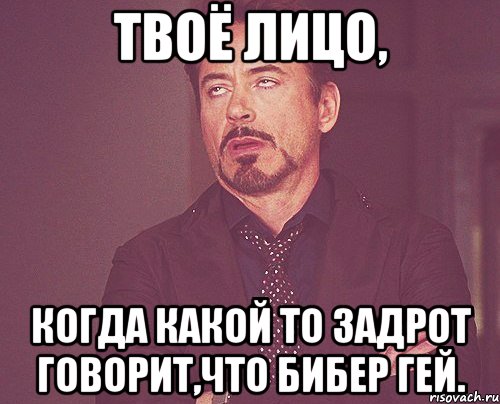 твоё лицо, когда какой то задрот говорит,что бибер гей., Мем твое выражение лица