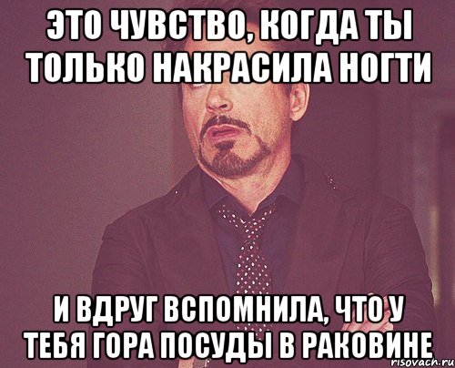 это чувство, когда ты только накрасила ногти и вдруг вспомнила, что у тебя гора посуды в раковине, Мем твое выражение лица