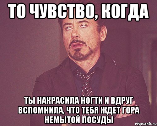 то чувство, когда ты накрасила ногти и вдруг вспомнила, что тебя ждет гора немытой посуды, Мем твое выражение лица