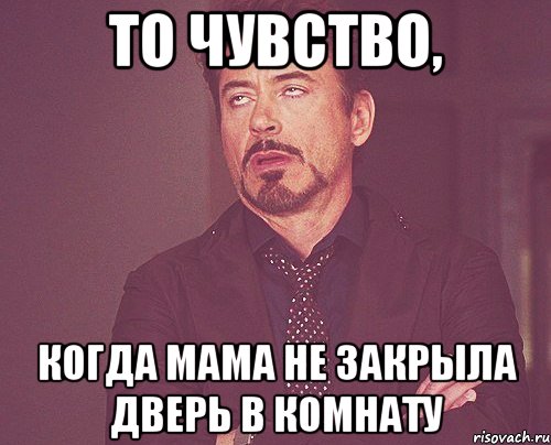 то чувство, когда мама не закрыла дверь в комнату, Мем твое выражение лица