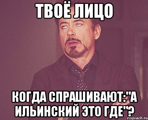 твоё лицо когда спрашивают:"а ильинский это где"?, Мем твое выражение лица