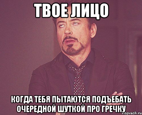 твое лицо когда тебя пытаются подъебать очередной шуткой про гречку, Мем твое выражение лица