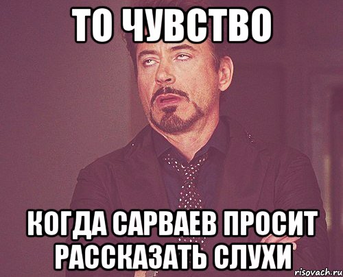 то чувство когда сарваев просит рассказать слухи, Мем твое выражение лица